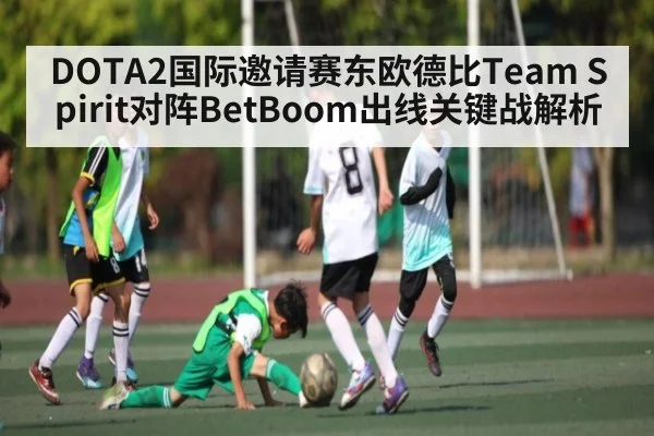 DOTA2国际邀请赛东欧德比Team Spirit对阵BetBoom出线关键战解析