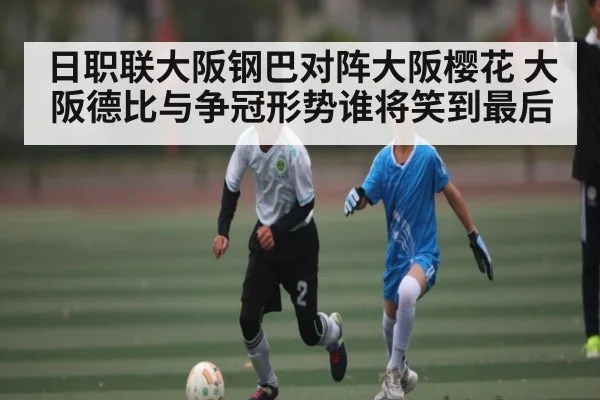 日职联大阪钢巴对阵大阪樱花 大阪德比与争冠形势谁将笑到最后