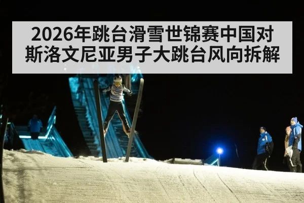 2026年跳台滑雪世锦赛中国对斯洛文尼亚男子大跳台风向拆解